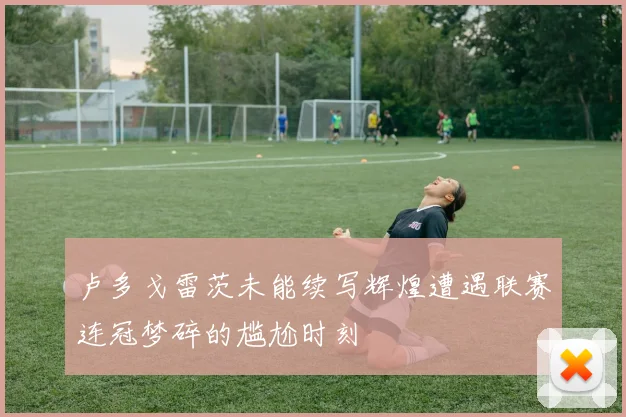卢多戈雷茨未能续写辉煌遭遇联赛连冠梦碎的尴尬时刻