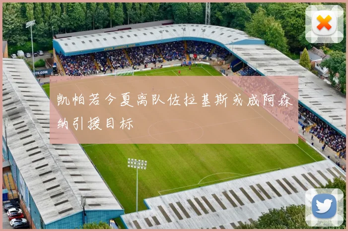 凯帕若今夏离队佐拉基斯或成阿森纳引援目标
