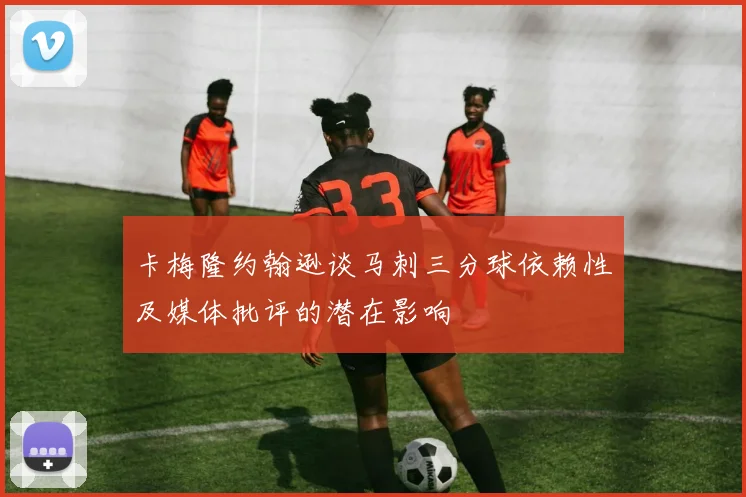 卡梅隆约翰逊谈马刺三分球依赖性及媒体批评的潜在影响