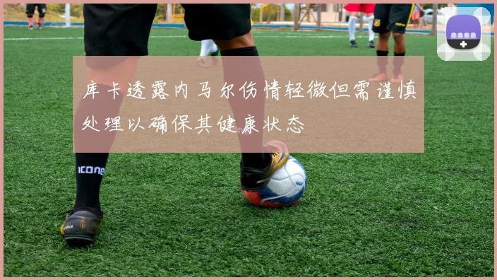 库卡透露内马尔伤情轻微但需谨慎处理以确保其健康状态